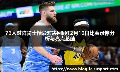 76人对阵骑士精彩对决回顾12月10日比赛录像分析与亮点总结