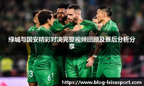 绿城与国安精彩对决完整视频回顾及赛后分析分享