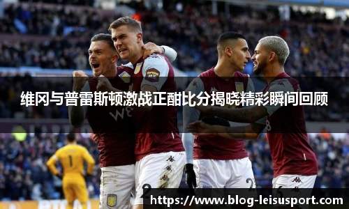 维冈与普雷斯顿激战正酣比分揭晓精彩瞬间回顾