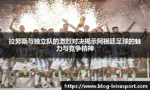 拉努斯与独立队的激烈对决揭示阿根廷足球的魅力与竞争精神
