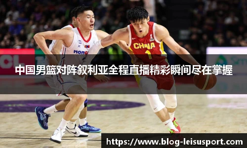 中国男篮对阵叙利亚全程直播精彩瞬间尽在掌握