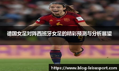 德国女足对阵西班牙女足的精彩预测与分析展望