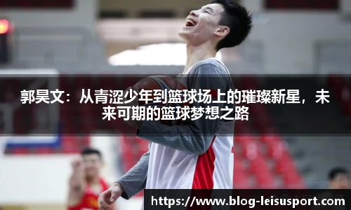 郭昊文:从青涩少年到篮球场上的璀璨新星,未来可期的篮球梦想之路